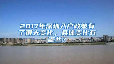 2017年深圳入户政策有了很大变化，具体变化有哪些？