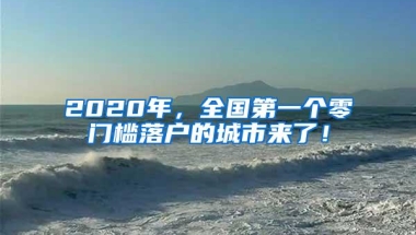 2020年，全国第一个零门槛落户的城市来了！