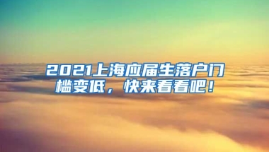 2021上海应届生落户门槛变低，快来看看吧！