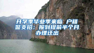 开学季毕业季来临 户籍警支招：报到提前半个月办理迁出
