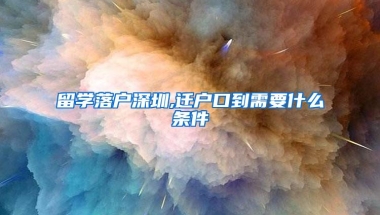 留学落户深圳,迁户口到需要什么条件