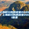 上海积分购房政策2022？上海积分购房政策2021首套