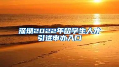 深圳2022年留学生人才引进申办入口
