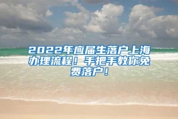 2022年应届生落户上海办理流程！手把手教你免费落户！