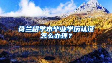 荷兰留学未毕业学历认证怎么办理？