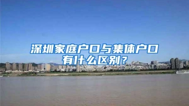 深圳家庭户口与集体户口有什么区别？
