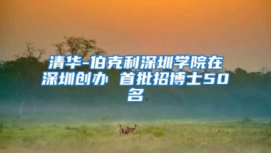 清华-伯克利深圳学院在深圳创办 首批招博士50名