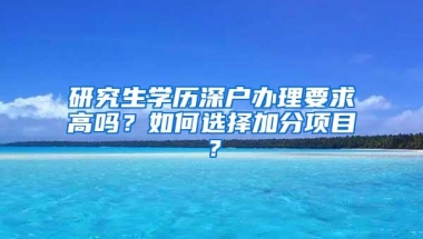 研究生学历深户办理要求高吗？如何选择加分项目？