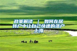 政策解读 ｜ 如何在居转户中让自己快速的落户上海