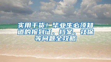 实用干货！毕业生必须知道的报到证、档案、社保等问题全攻略