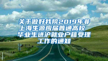 关于做好我院2019年非上海生源应届普通高校 毕业生进沪就业户籍受理工作的通知