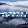 天津落户的两种方法：积分落户 和 人才引进