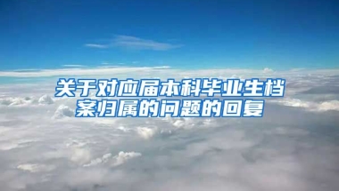 关于对应届本科毕业生档案归属的问题的回复