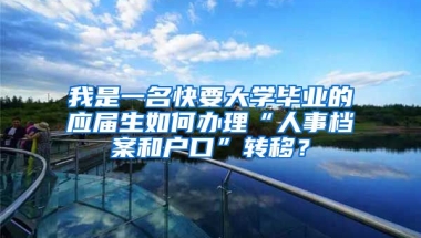 我是一名快要大学毕业的应届生如何办理“人事档案和户口”转移？
