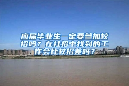 应届毕业生一定要参加校招吗？在社招中找到的工作会比校招差吗？