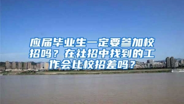 应届毕业生一定要参加校招吗？在社招中找到的工作会比校招差吗？