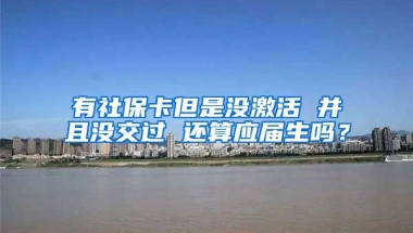 有社保卡但是没激活 并且没交过 还算应届生吗？