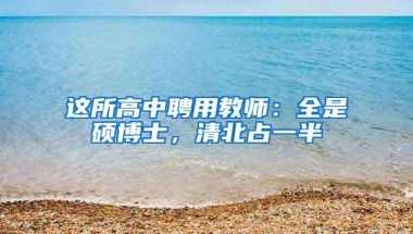 这所高中聘用教师：全是硕博士，清北占一半