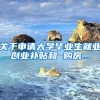 关于申请大学毕业生就业创业补贴和 购房...