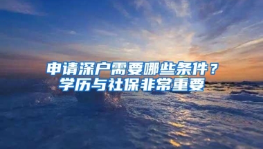 申请深户需要哪些条件？学历与社保非常重要