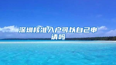 深圳核准入户可以自己申请吗