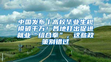 中国发布丨高校毕业生规模破千万！各地打出促进就业“组合拳”，这些政策别错过