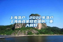 上海落户：2022年落户上海新政策放宽细则，重大利好