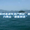 科技直通车落户佛山，助力佛山“智能制造”