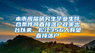 本市应届研究生毕业生符合条件可直接落户政策出台以来，松江356人有望直接落户