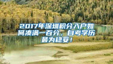 2017年深圳积分入户如何凑满一百分，自考学历最为稳妥！