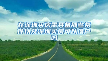 在深圳买房需具备那些条件以及深圳买房可以落户吗