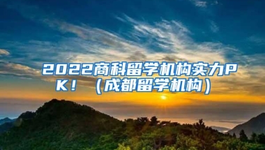 2022商科留学机构实力PK！（成都留学机构）