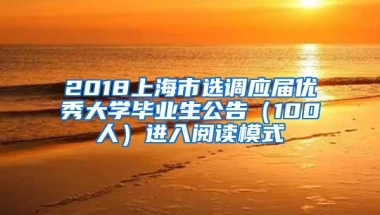 2018上海市选调应届优秀大学毕业生公告（100人）进入阅读模式