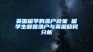 英国留学的落户政策 留学生回国落户与英国移民分析