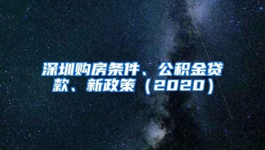 深圳购房条件、公积金贷款、新政策（2020）