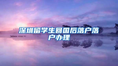 深圳留学生回国后落户落户办理