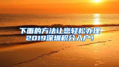 下面的方法让您轻松办理2019深圳积分入户！