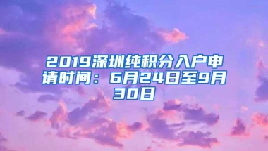 2019深圳纯积分入户申请时间：6月24日至9月30日