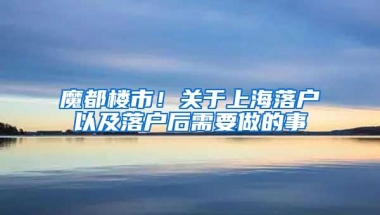 魔都楼市！关于上海落户以及落户后需要做的事