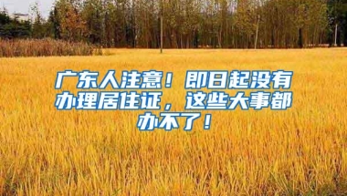 广东人注意！即日起没有办理居住证，这些大事都办不了！