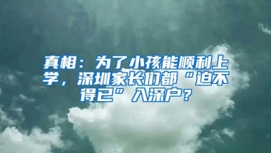 真相：为了小孩能顺利上学，深圳家长们都“迫不得已”入深户？
