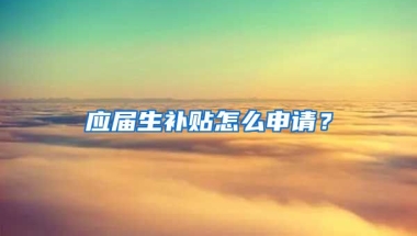 应届生补贴怎么申请？