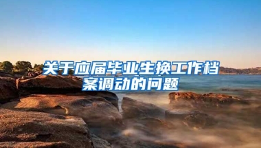 关于应届毕业生换工作档案调动的问题