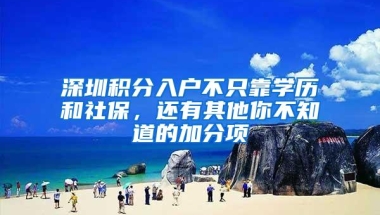 深圳积分入户不只靠学历和社保，还有其他你不知道的加分项