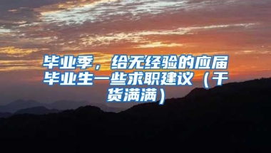 毕业季，给无经验的应届毕业生一些求职建议（干货满满）