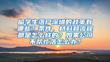 留学生落户深圳的政策有哪些？条件，材料和流程都是怎么样的？如果公司不帮忙落怎么办？