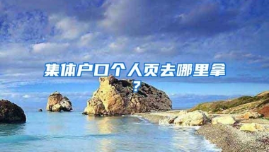 集体户口个人页去哪里拿？