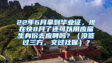 22年6月拿到毕业证，现在快8月了还可以用应届生身份去应聘吗？（没签过三方，交过社保）？
