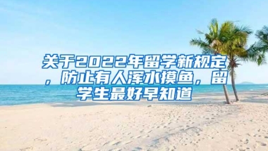 关于2022年留学新规定，防止有人浑水摸鱼，留学生最好早知道
