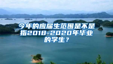 今年的应届生范围是不是指2018-2020年毕业的学生？